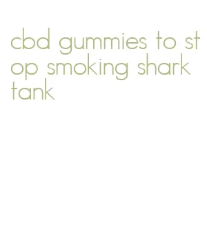 cbd gummies to stop smoking shark tank