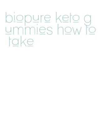 biopure keto gummies how to take