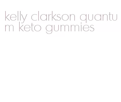 kelly clarkson quantum keto gummies