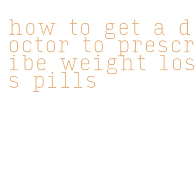 how to get a doctor to prescribe weight loss pills