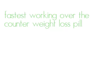fastest working over the counter weight loss pill