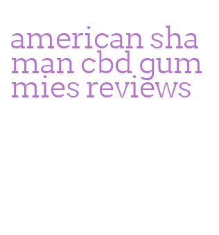 american shaman cbd gummies reviews