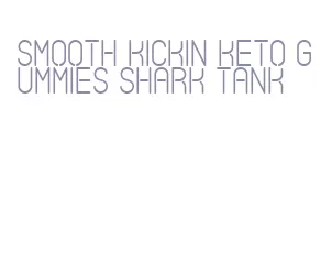 smooth kickin keto gummies shark tank