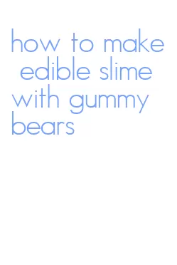 how to make edible slime with gummy bears