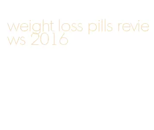 weight loss pills reviews 2016