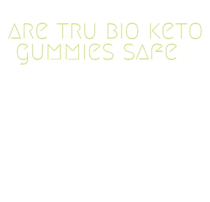 are tru bio keto gummies safe