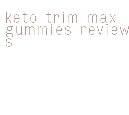 keto trim max gummies reviews