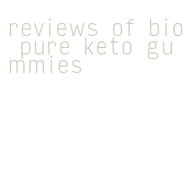 reviews of bio pure keto gummies