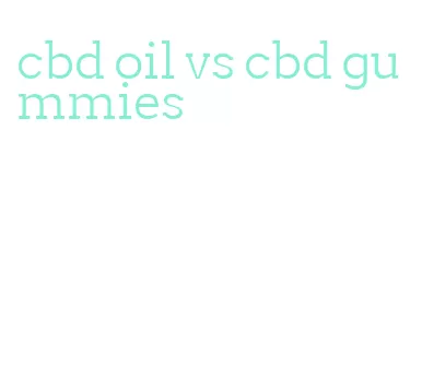 cbd oil vs cbd gummies