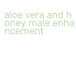 aloe vera and honey male enhancement
