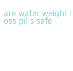 are water weight loss pills safe