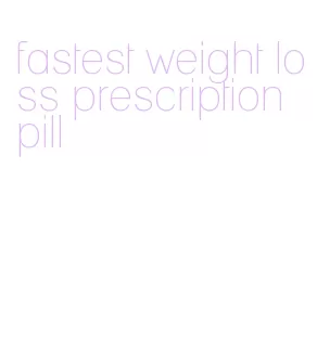fastest weight loss prescription pill