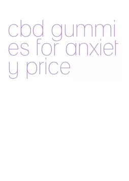 cbd gummies for anxiety price