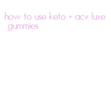 how to use keto + acv luxe gummies