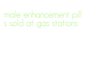 male enhancement pills sold at gas stations