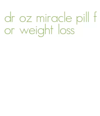 dr oz miracle pill for weight loss