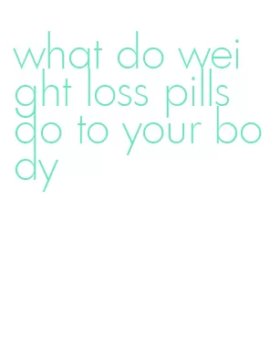 what do weight loss pills do to your body