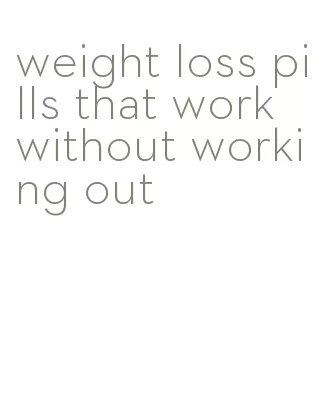 weight loss pills that work without working out