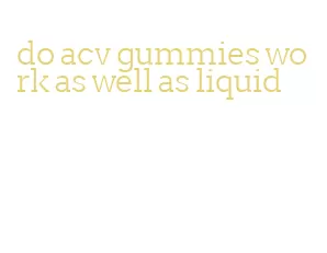 do acv gummies work as well as liquid