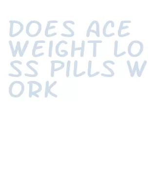 does ace weight loss pills work