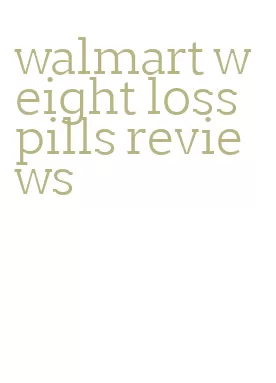 walmart weight loss pills reviews