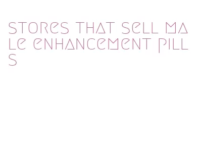 stores that sell male enhancement pills