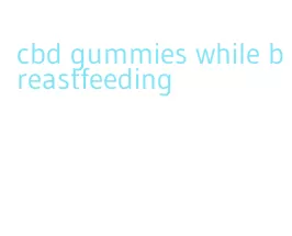 cbd gummies while breastfeeding