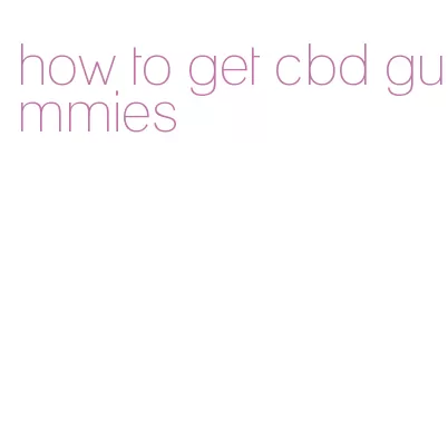 how to get cbd gummies