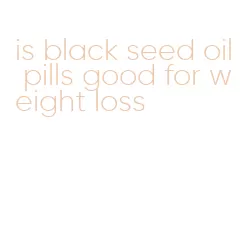 is black seed oil pills good for weight loss