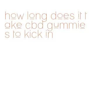 how long does it take cbd gummies to kick in
