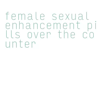 female sexual enhancement pills over the counter