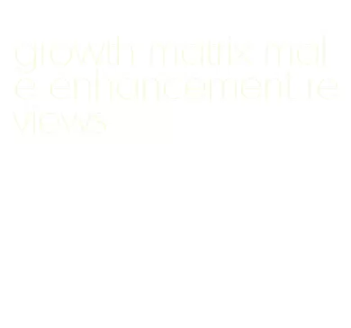 growth matrix male enhancement reviews