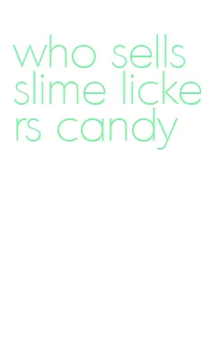 who sells slime lickers candy