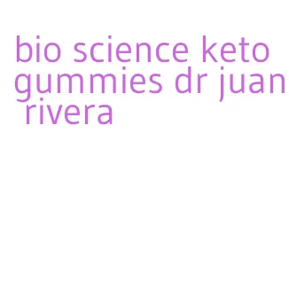 bio science keto gummies dr juan rivera