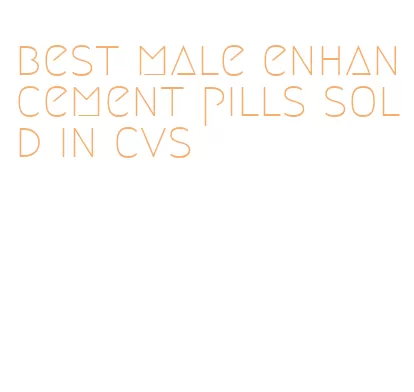 best male enhancement pills sold in cvs