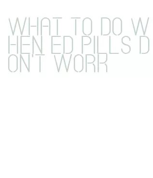 what to do when ed pills don't work