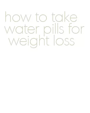 how to take water pills for weight loss