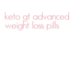keto gt advanced weight loss pills