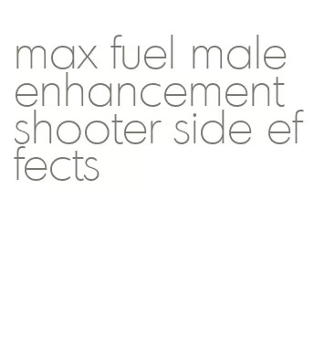 max fuel male enhancement shooter side effects