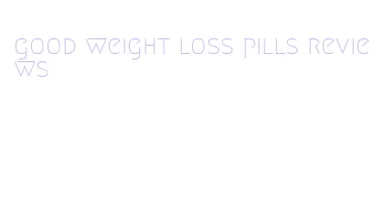 good weight loss pills reviews