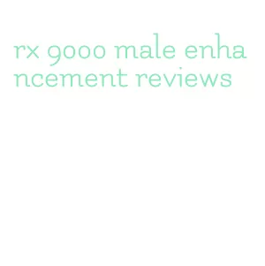 rx 9000 male enhancement reviews