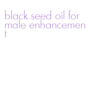 black seed oil for male enhancement