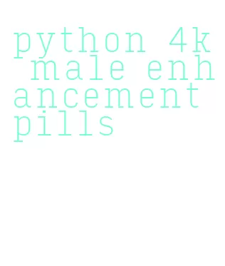 python 4k male enhancement pills