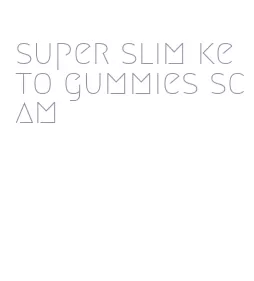 super slim keto gummies scam