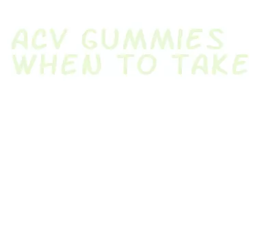 acv gummies when to take