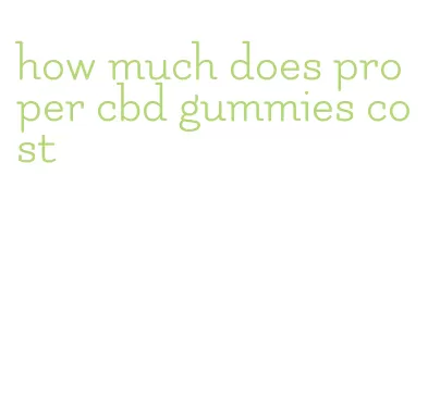 how much does proper cbd gummies cost