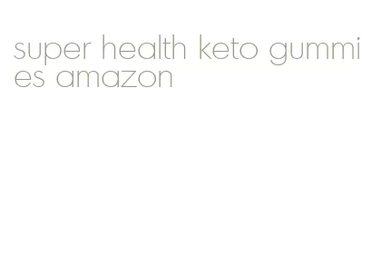 super health keto gummies amazon