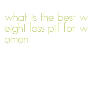 what is the best weight loss pill for women