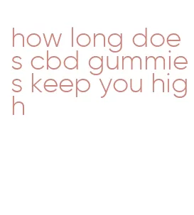 how long does cbd gummies keep you high