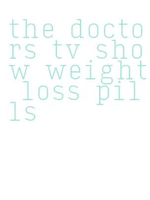 the doctors tv show weight loss pills
